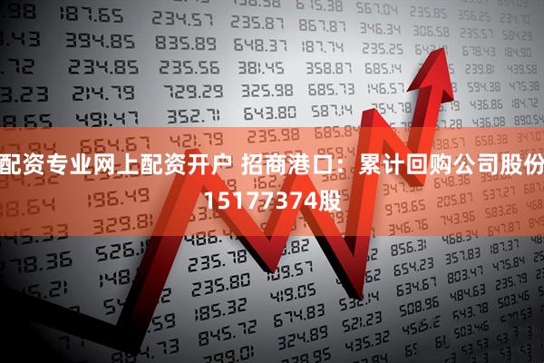 配资专业网上配资开户 招商港口：累计回购公司股份15177374股