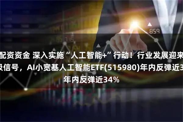 配资资金 深入实施“人工智能+”行动！行业发展迎来积极信号，AI小宽基人工智能ETF(515980)年内反弹近34%