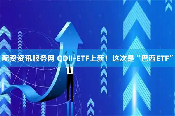 配资资讯服务网 QDII-ETF上新！这次是“巴西ETF”